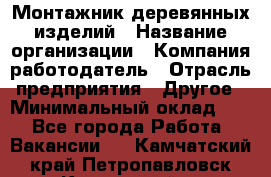 Монтажник деревянных изделий › Название организации ­ Компания-работодатель › Отрасль предприятия ­ Другое › Минимальный оклад ­ 1 - Все города Работа » Вакансии   . Камчатский край,Петропавловск-Камчатский г.